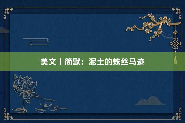 美文丨简默：泥土的蛛丝马迹
